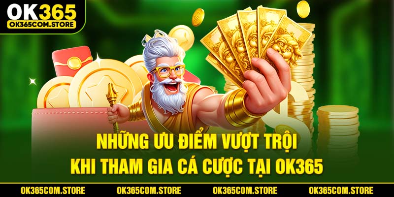 Những ưu điểm vượt trội khi tham gia cá cược tại OK365 Những ưu điểm vượt trội khi tham gia cá cược tại OK365
